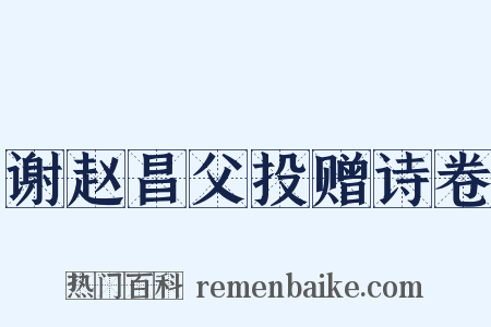 谢赵昌父投赠诗卷是什么意思的图片